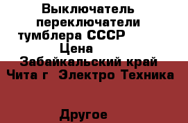 Выключатель, переключатели, тумблера СССР.      › Цена ­ 1 - Забайкальский край, Чита г. Электро-Техника » Другое   